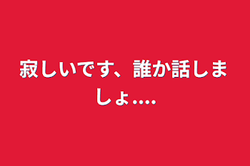 寂しいです、誰か話しましょ....