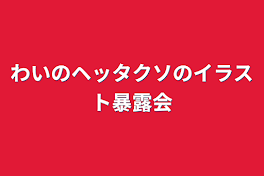 わいのヘッタクソのイラスト暴露会