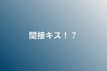 「間接キス！？」のメインビジュアル