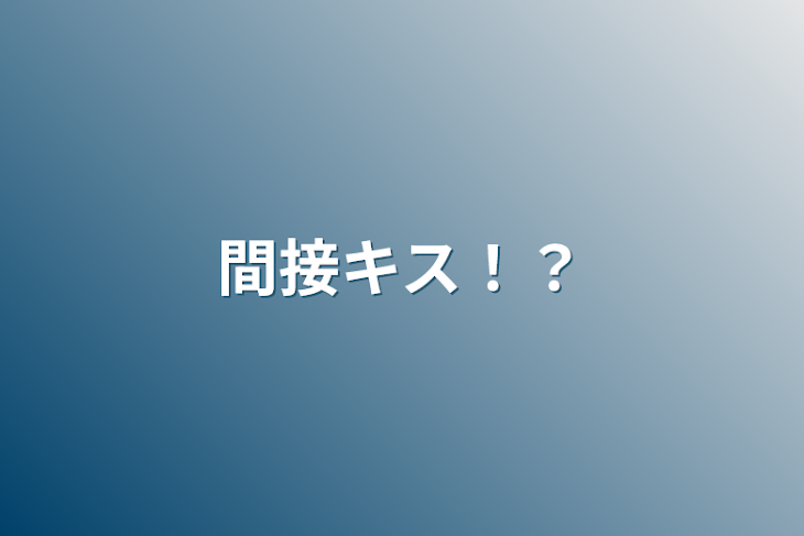 「間接キス！？」のメインビジュアル