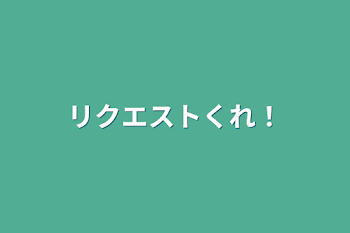 リクエストくれ！