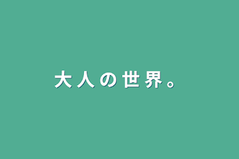 「大 人 の 世 界 。」のメインビジュアル