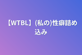 【WTBL】(私の)特殊性癖詰め込み