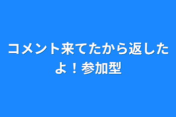 コメント来てたから返したよ！参加型