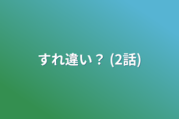 すれ違い？   (2話)