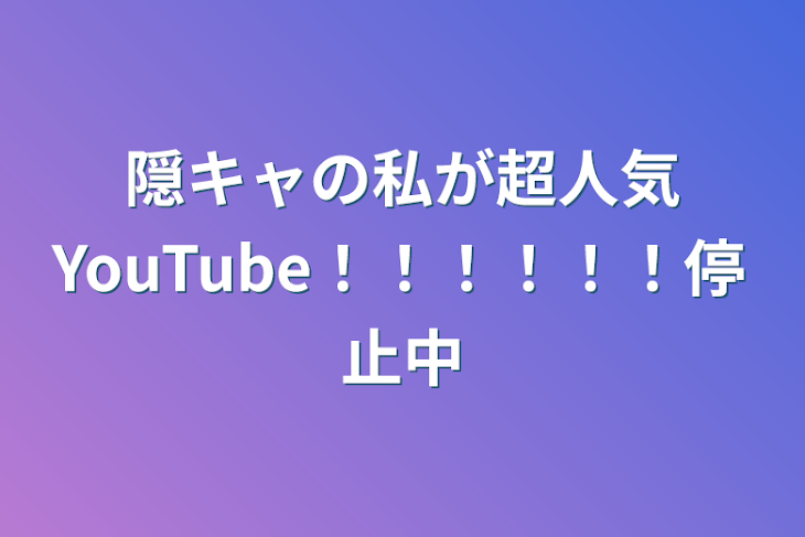 「隠キャの私が超人気YouTube！！！！！！停止中」のメインビジュアル