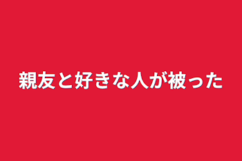 親友と好きな人が被った