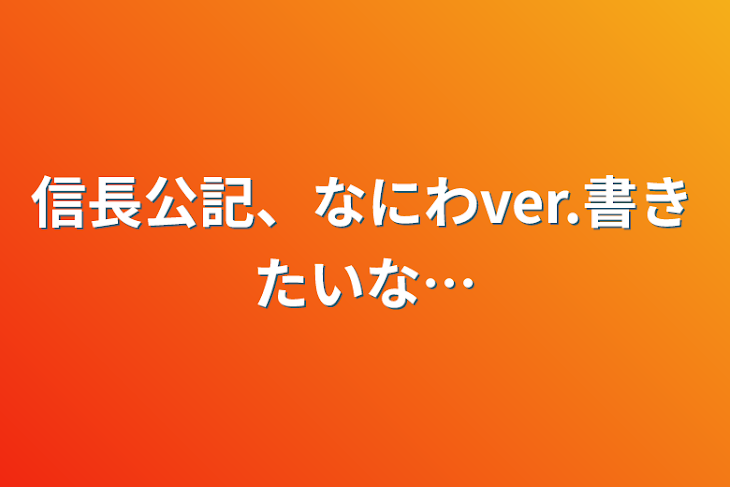 「信長公記、なにわver.書きたいな…」のメインビジュアル