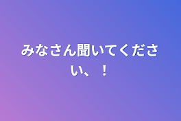 みなさん聞いてください、！