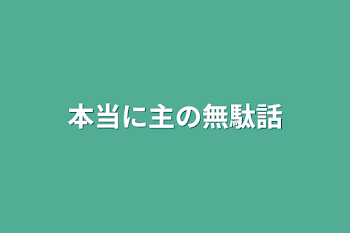 本当に主の無駄話