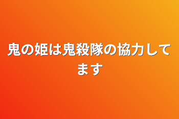 鬼の姫は鬼殺隊の協力してます