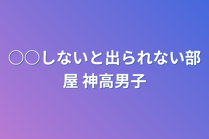 「○○しないと出られない部屋 神高男子」のメインビジュアル