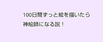 100日間ずっと絵を描いたら神絵師になる説！