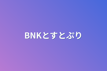 「BNKとすとぷり」のメインビジュアル