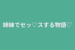 姉妹でセッ♡スする物語♡