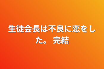 生徒会長は不良に恋をした。 <<完結>>