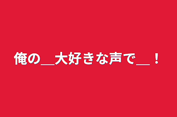 「俺の＿大好きな声で＿！」のメインビジュアル