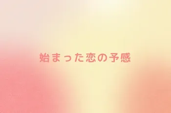 始まった恋の予感