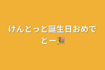 けんとっと誕生日おめでとー🎉