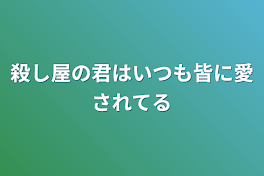 殺し屋の君はいつも皆に愛されてる