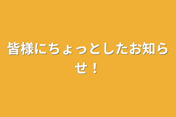 「皆様にちょっとしたお知らせ！」のメインビジュアル