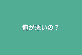 俺が悪いの？