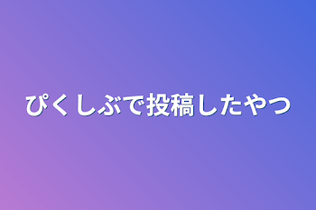 ぴくしぶで投稿したやつ