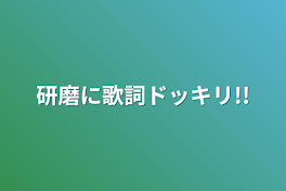 研磨に歌詞ドッキリ!!