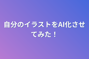 自分のイラストをAI化させてみた！