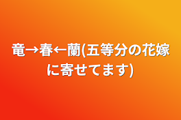 竜→春←蘭(五等分の花嫁に寄せてます)