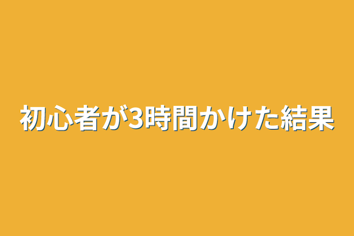 「初心者が3時間かけた結果」のメインビジュアル