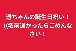 透ちゃんの誕生日祝い！((名前違かったらごめんなさい！