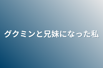 グクミンと兄妹になった私