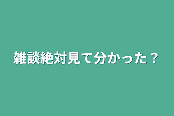 雑談絶対見て分かった？