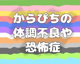 からぴちの体調不良と恐怖症