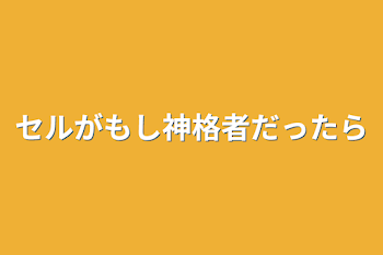 セルがもし神格者だったら