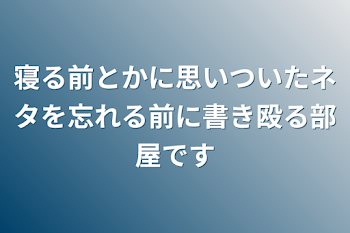 寝る前とかに思いついたネタを忘れる前に書き殴る部屋です