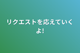 リクエストを応えていくよ!