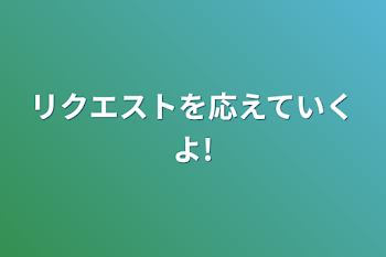 リクエストを応えていくよ!