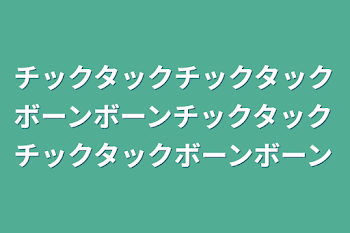 チックタックチックタック
ボーンボーン
チックタックチックタック
ボーンボーン