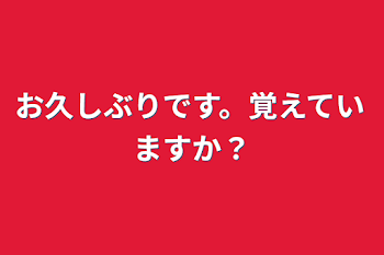 お久しぶりです。覚えていますか？