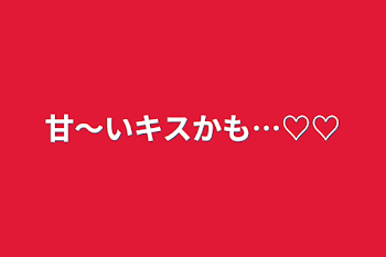 甘〜いキスかも…♡♡