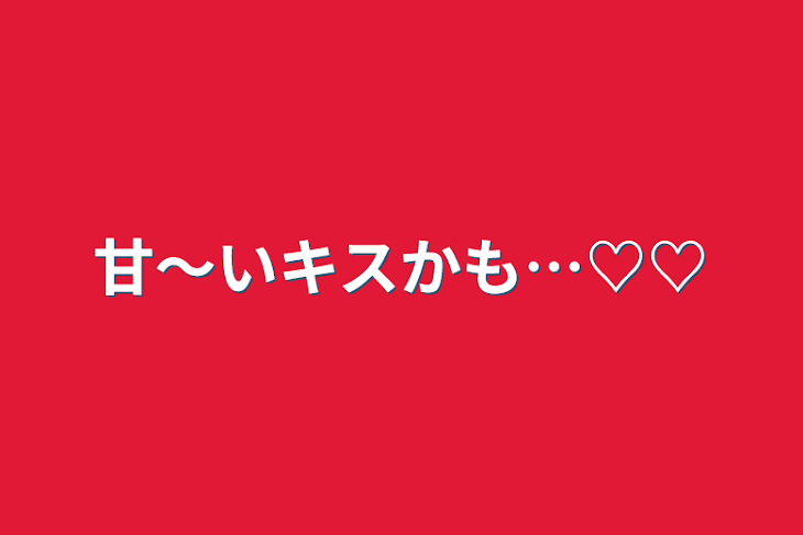 「甘〜いキスかも…♡♡」のメインビジュアル