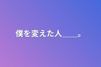 僕は変われた＿＿。