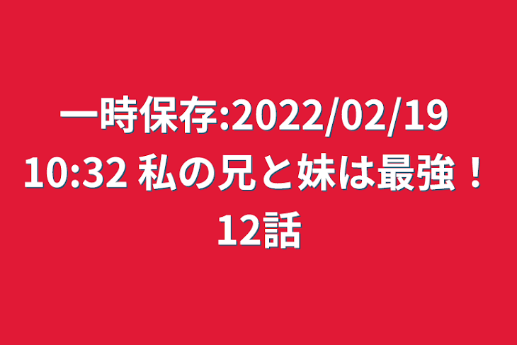 「一時保存:2022/02/19 10:32  私の兄と妹は最強！12話」のメインビジュアル