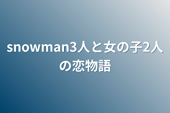 「snowman3人と女の子2人の恋物語」のメインビジュアル