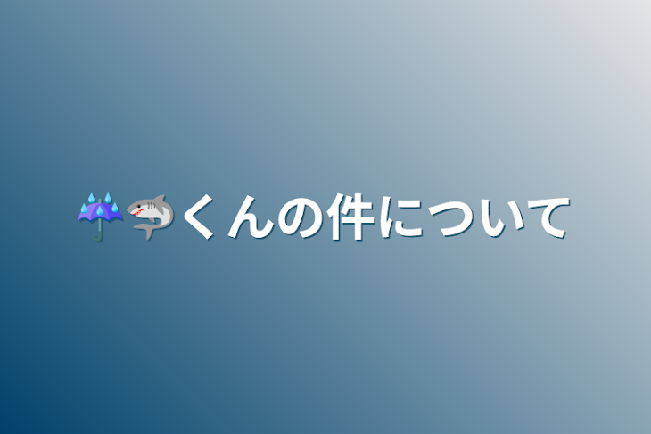 「☔️🦈くんの件について」のメインビジュアル