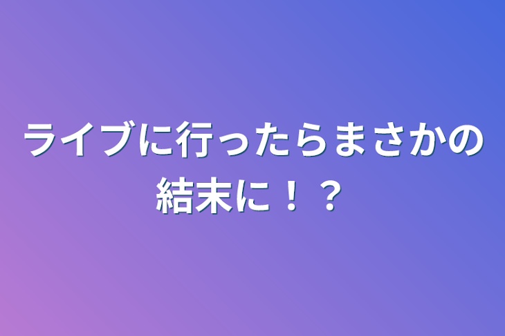 「ライブに行ったらまさかの結末に！？」のメインビジュアル