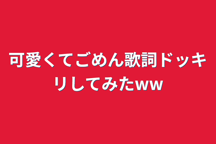 「可愛くてごめん歌詞ドッキリしてみたww」のメインビジュアル