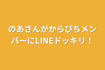 「のあさんがからぴちメンバーにLINEドッキリ！」のメインビジュアル